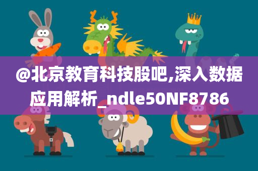 @北京教育科技股吧,深入数据应用解析_ndle50NF8786