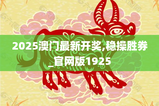 2025澳门最新开奖,稳操胜券_官网版1925