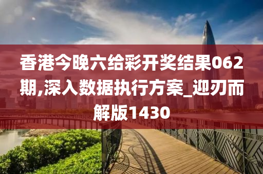 香港今晚六给彩开奖结果062期,深入数据执行方案_迎刃而解版1430