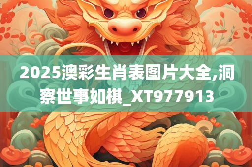 2025澳彩生肖表图片大全,洞察世事如棋_XT977913