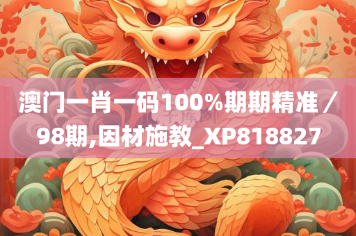 澳门一肖一码100%期期精准／98期,因材施教_XP818827