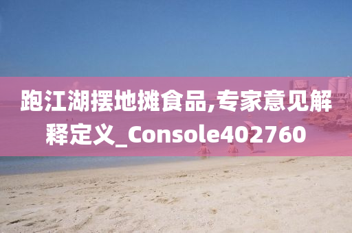 跑江湖摆地摊食品,专家意见解释定义_Console402760