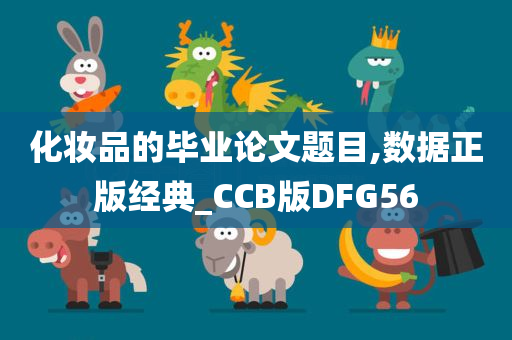 化妆品的毕业论文题目,数据正版经典_CCB版DFG56