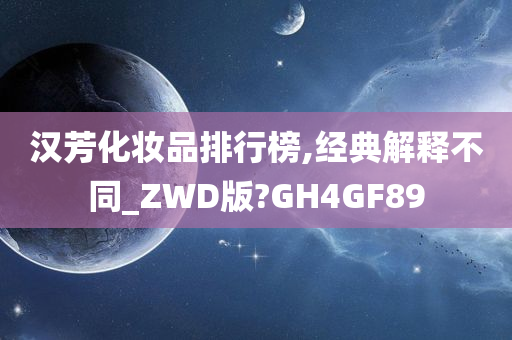 汉芳化妆品排行榜,经典解释不同_ZWD版?GH4GF89