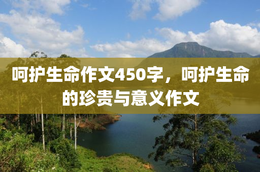 呵护生命作文450字，呵护生命的珍贵与意义作文