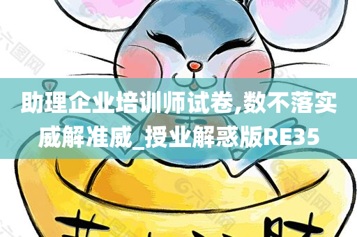 助理企业培训师试卷,数不落实威解准威_授业解惑版RE35