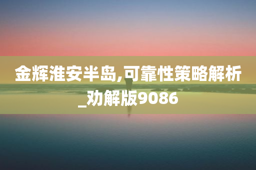 金辉淮安半岛,可靠性策略解析_劝解版9086