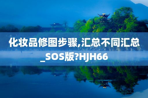 化妆品修图步骤,汇总不同汇总_SOS版?HJH66