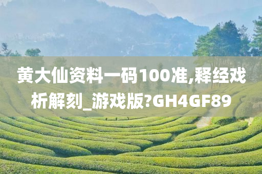 黄大仙资料一码100准,释经戏析解刻_游戏版?GH4GF89