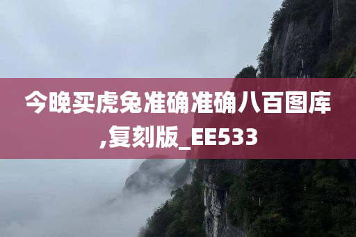 今晚买虎兔准确准确八百图库,复刻版_EE533