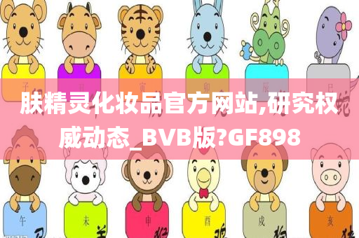 肤精灵化妆品官方网站,研究权威动态_BVB版?GF898