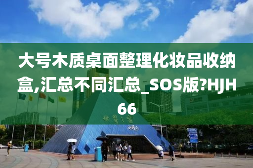 大号木质桌面整理化妆品收纳盒,汇总不同汇总_SOS版?HJH66