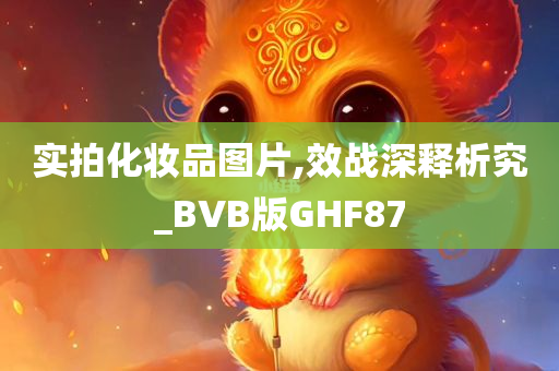 实拍化妆品图片,效战深释析究_BVB版GHF87