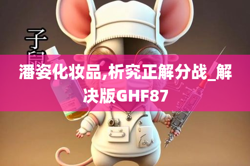 潘姿化妆品,析究正解分战_解决版GHF87