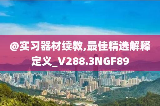 @实习器材续教,最佳精选解释定义_V288.3NGF89