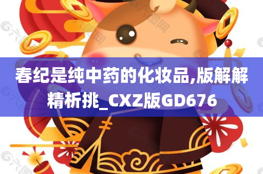 春纪是纯中药的化妆品,版解解精析挑_CXZ版GD676