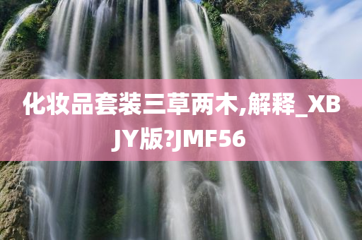 化妆品套装三草两木,解释_XBJY版?JMF56