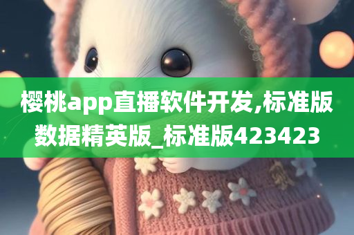 樱桃app直播软件开发,标准版数据精英版_标准版423423