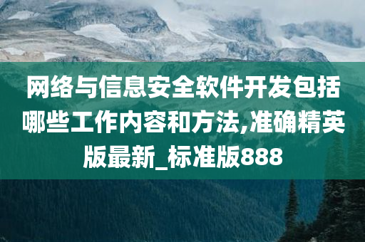 网络与信息安全软件开发包括哪些工作内容和方法,准确精英版最新_标准版888