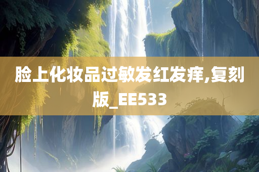 脸上化妆品过敏发红发痒,复刻版_EE533