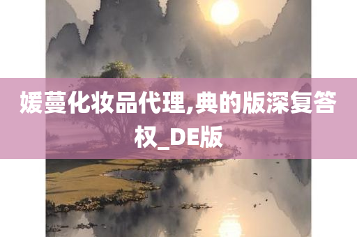 媛蔓化妆品代理,典的版深复答权_DE版