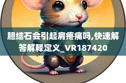 胆结石会引起肩疼痛吗,快速解答解释定义_VR187420