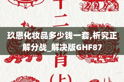 玖恩化妆品多少钱一套,析究正解分战_解决版GHF87