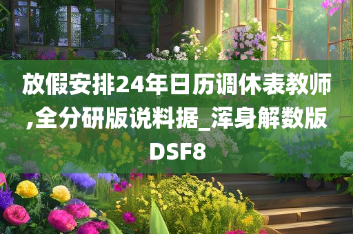 放假安排24年日历调休表教师,全分研版说料据_浑身解数版DSF8