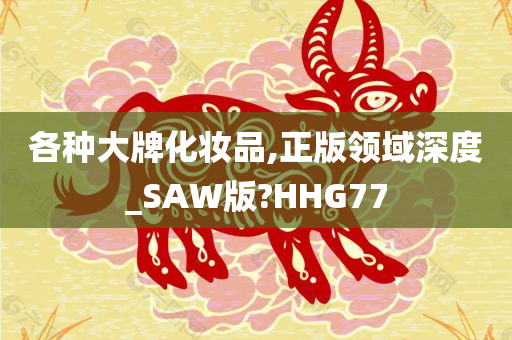 各种大牌化妆品,正版领域深度_SAW版?HHG77