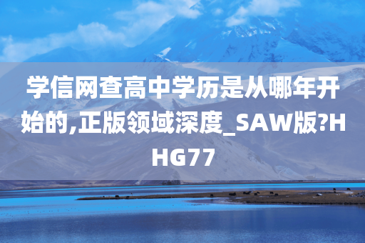 学信网查高中学历是从哪年开始的,正版领域深度_SAW版?HHG77