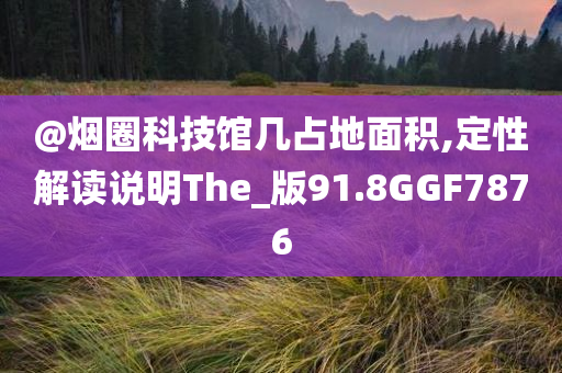 @烟圈科技馆几占地面积,定性解读说明The_版91.8GGF7876