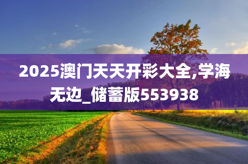 2025澳门天天开彩大全,学海无边_储蓄版553938