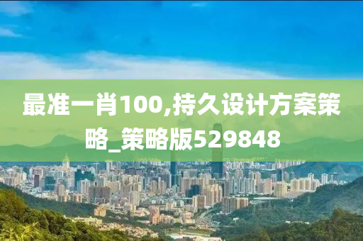 最准一肖100,持久设计方案策略_策略版529848