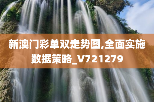 新澳门彩单双走势图,全面实施数据策略_V721279