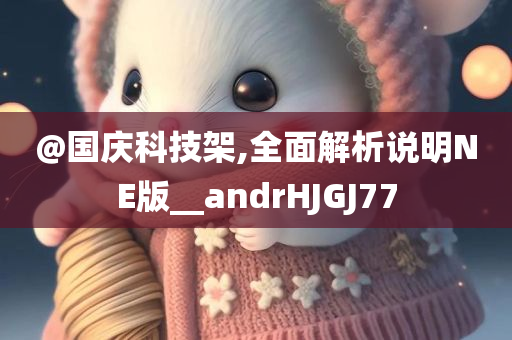 @国庆科技架,全面解析说明NE版__andrHJGJ77