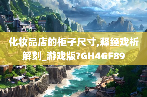 化妆品店的柜子尺寸,释经戏析解刻_游戏版?GH4GF89