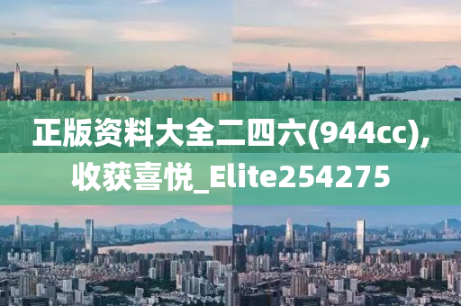 正版资料大全二四六(944cc),收获喜悦_Elite254275