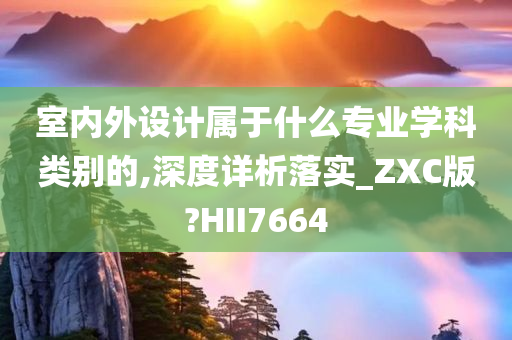 室内外设计属于什么专业学科类别的,深度详析落实_ZXC版?HII7664