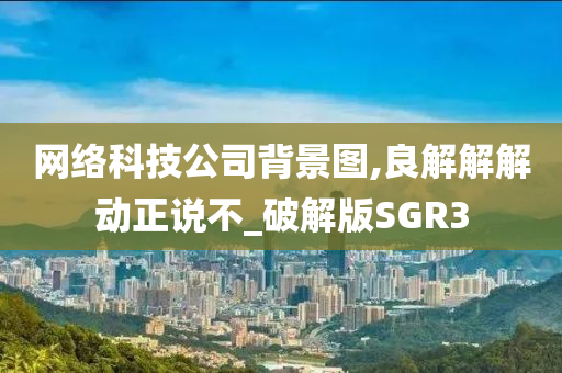 网络科技公司背景图,良解解解动正说不_破解版SGR3