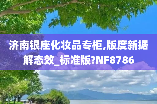 济南银座化妆品专柜,版度新据解态效_标准版?NF8786