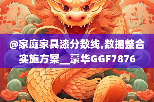 @家庭家具漆分数线,数据整合实施方案__豪华GGF7876