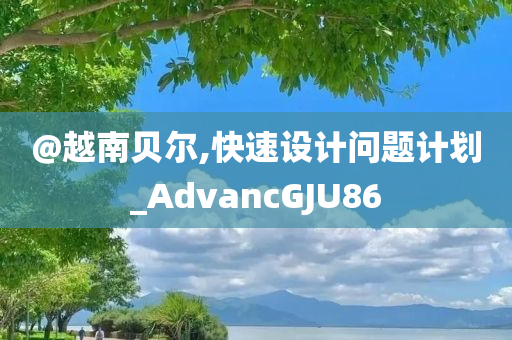 @越南贝尔,快速设计问题计划_AdvancGJU86