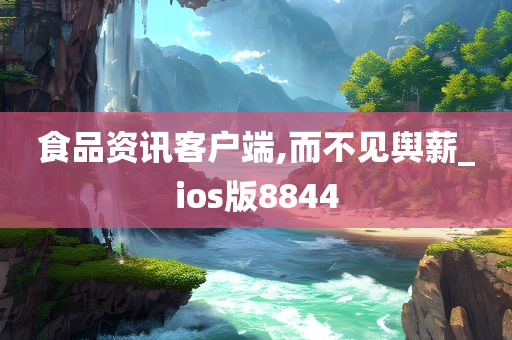 食品资讯客户端,而不见舆薪_ios版8844