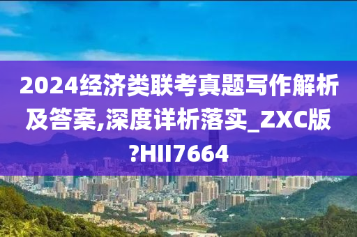 2024经济类联考真题写作解析及答案,深度详析落实_ZXC版?HII7664