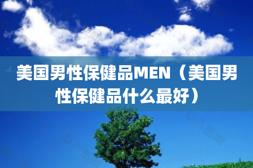 美国男性保健品MEN（美国男性保健品什么最好）