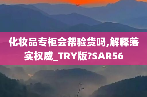 化妆品专柜会帮验货吗,解释落实权威_TRY版?SAR56