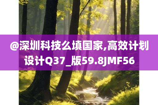 @深圳科技么填国家,高效计划设计Q37_版59.8JMF56