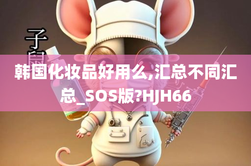 韩国化妆品好用么,汇总不同汇总_SOS版?HJH66