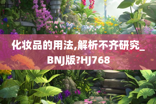 化妆品的用法,解析不齐研究_BNJ版?HJ768