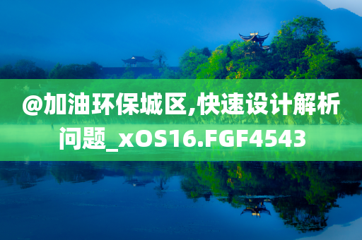 @加油环保城区,快速设计解析问题_xOS16.FGF4543